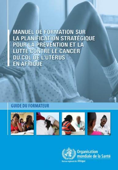 Manuel de formation sur la planification stratégique de la prévention et de la lutte contre le cancer du col de l’utérus en Afrique : Guide du formateur 